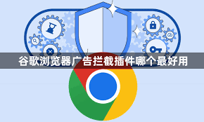 谷歌浏览器广告屏蔽插件推荐及安装方法（完整指南）